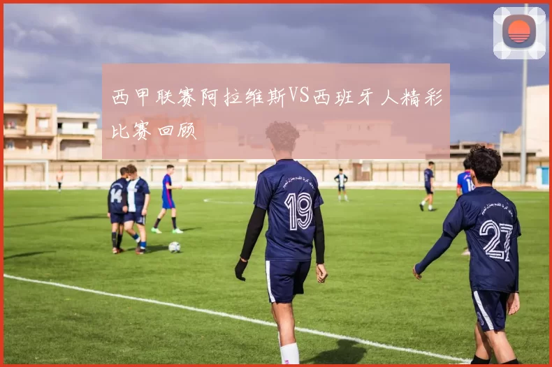 西甲联赛阿拉维斯VS西班牙人精彩比赛回顾